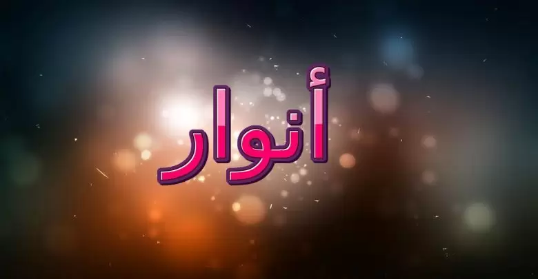 معنى اسم أنوار وصفاته الشخصية (الضياء والنور الساطع)